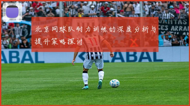 北京网球队耐力训练的深度分析与提升策略探讨