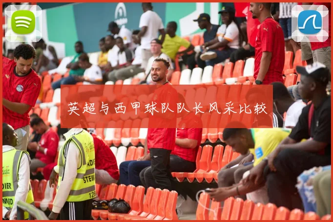 英超与西甲球队队长风采比较