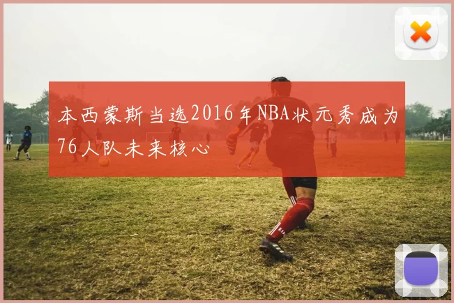 本西蒙斯当选2016年NBA状元秀成为76人队未来核心