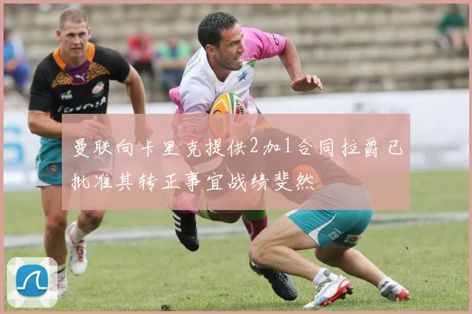 曼联向卡里克提供2加1合同拉爵已批准其转正事宜战绩斐然