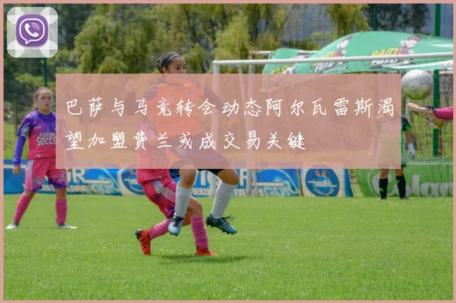 巴萨与马竞转会动态阿尔瓦雷斯渴望加盟费兰或成交易关键